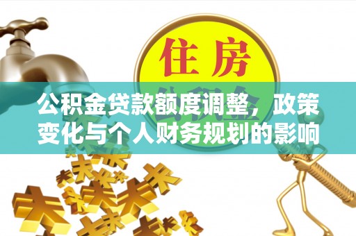 楠梓公积金贷款额度调整，政策变化与个人财务规划的影响