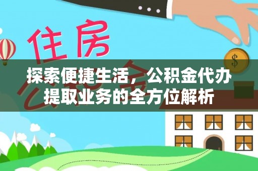 楠梓探索便捷生活，公积金代办提取业务的全方位解析