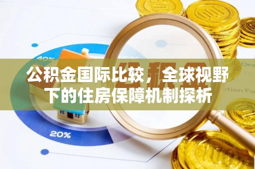 楠梓公积金国际比较，全球视野下的住房保障机制探析