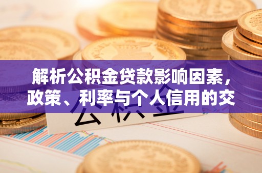 楠梓解析公积金贷款影响因素，政策、利率与个人信用的交织作用