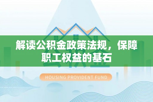 楠梓解读公积金政策法规，保障职工权益的基石