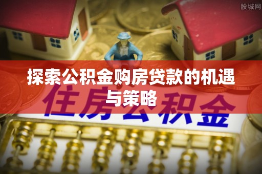 楠梓探索公积金购房贷款的机遇与策略