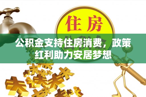 楠梓公积金支持住房消费，政策红利助力安居梦想