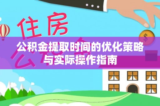 楠梓公积金提取时间的优化策略与实际操作指南