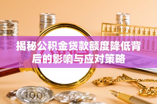 楠梓揭秘公积金贷款额度降低背后的影响与应对策略