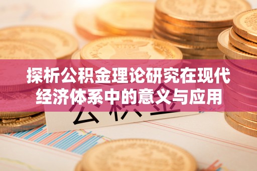 楠梓探析公积金理论研究在现代经济体系中的意义与应用