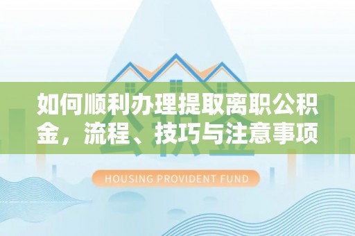 楠梓如何顺利办理提取离职公积金，流程、技巧与注意事项全解析