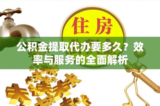 楠梓公积金提取代办要多久？效率与服务的全面解析