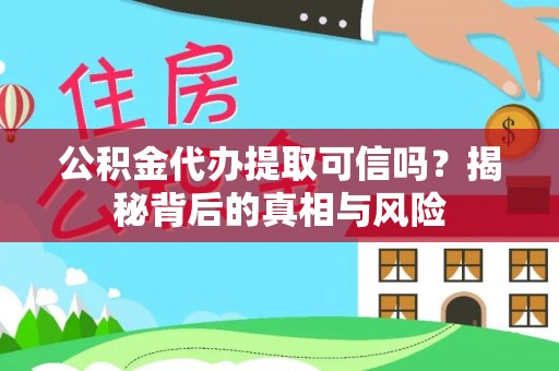楠梓公积金代办提取可信吗？揭秘背后的真相与风险