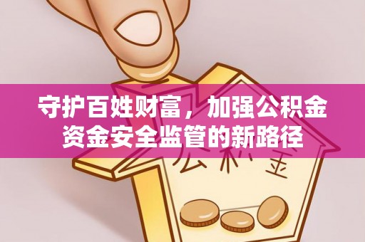 楠梓守护百姓财富，加强公积金资金安全监管的新路径