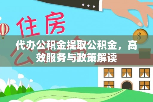 楠梓代办公积金提取公积金，高效服务与政策解读