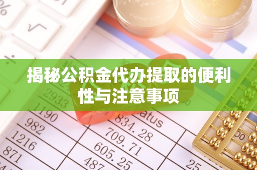 楠梓揭秘公积金代办提取的便利性与注意事项
