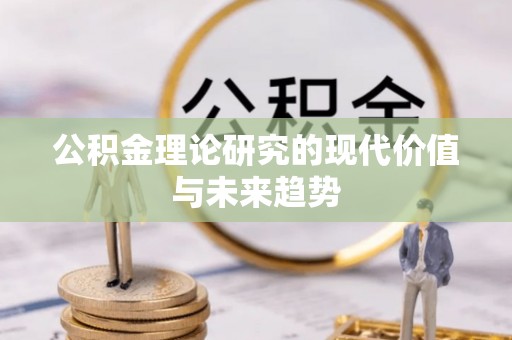 楠梓公积金理论研究的现代价值与未来趋势