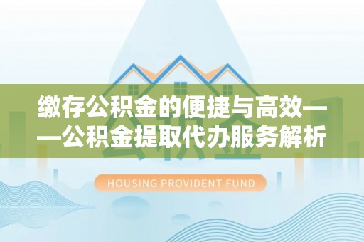 楠梓缴存公积金的便捷与高效——公积金提取代办服务解析