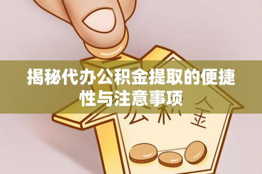 楠梓揭秘代办公积金提取的便捷性与注意事项