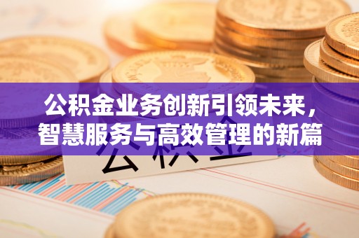 楠梓公积金业务创新引领未来，智慧服务与高效管理的新篇章