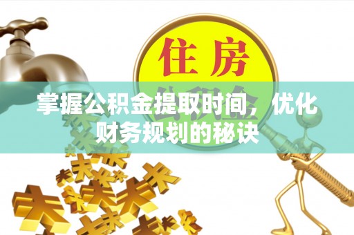 楠梓掌握公积金提取时间，优化财务规划的秘诀