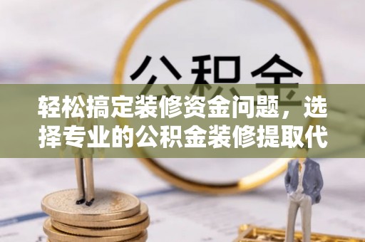 楠梓轻松搞定装修资金问题，选择专业的公积金装修提取代办服务