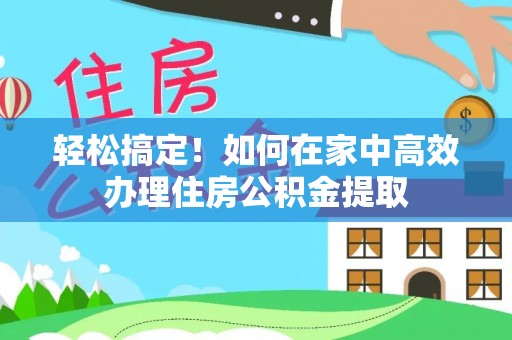 楠梓轻松搞定！如何在家中高效办理住房公积金提取