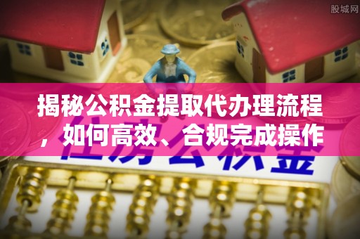 楠梓揭秘公积金提取代办理流程，如何高效、合规完成操作