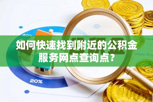 楠梓如何快速找到附近的公积金服务网点查询点？
