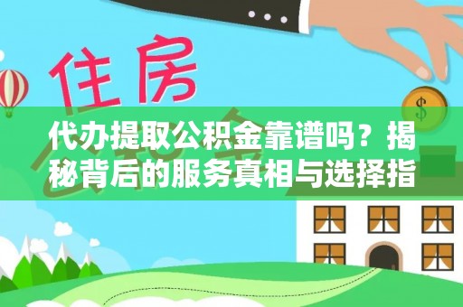 楠梓代办提取公积金靠谱吗？揭秘背后的服务真相与选择指南
