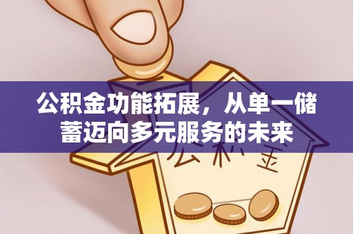 楠梓公积金功能拓展，从单一储蓄迈向多元服务的未来