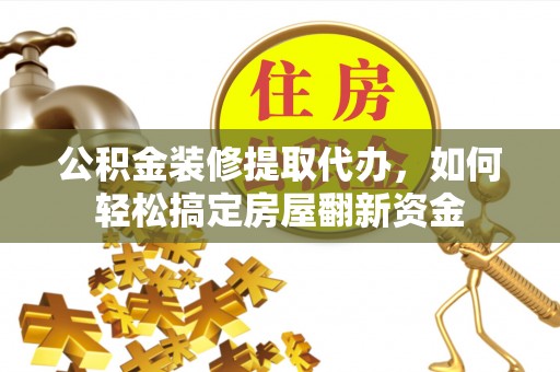 楠梓公积金装修提取代办，如何轻松搞定房屋翻新资金