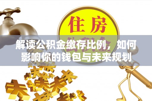 楠梓解读公积金缴存比例，如何影响你的钱包与未来规划