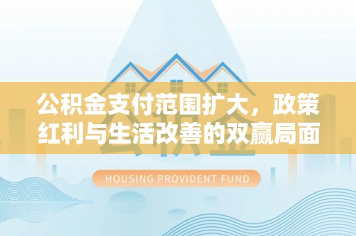 楠梓公积金支付范围扩大，政策红利与生活改善的双赢局面