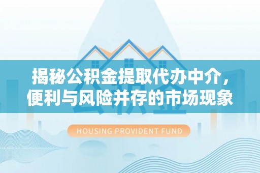 楠梓揭秘公积金提取代办中介，便利与风险并存的市场现象