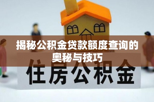 楠梓揭秘公积金贷款额度查询的奥秘与技巧