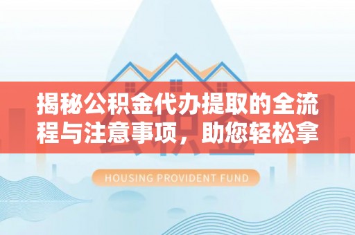 楠梓揭秘公积金代办提取的全流程与注意事项，助您轻松拿回属于自己的钱