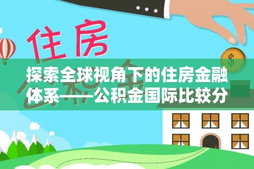 楠梓探索全球视角下的住房金融体系——公积金国际比较分析