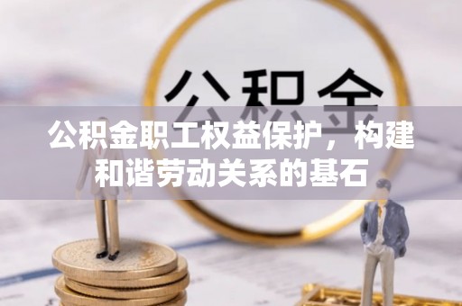 楠梓公积金职工权益保护，构建和谐劳动关系的基石