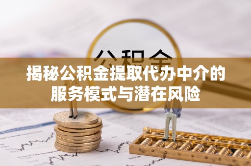 楠梓揭秘公积金提取代办中介的服务模式与潜在风险