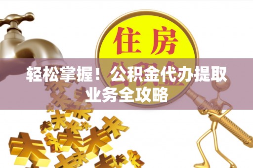 楠梓轻松掌握！公积金代办提取业务全攻略