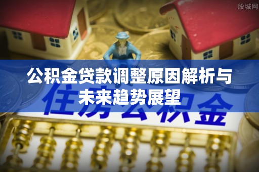 楠梓公积金贷款调整原因解析与未来趋势展望