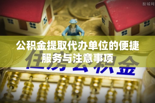 楠梓公积金提取代办单位的便捷服务与注意事项