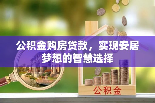 楠梓公积金购房贷款，实现安居梦想的智慧选择