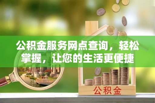 楠梓公积金服务网点查询，轻松掌握，让您的生活更便捷