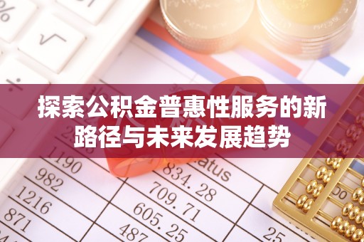 楠梓探索公积金普惠性服务的新路径与未来发展趋势