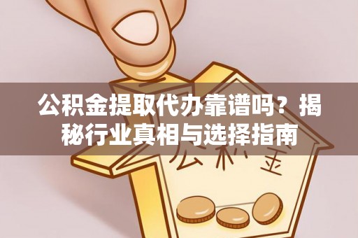 楠梓公积金提取代办靠谱吗？揭秘行业真相与选择指南