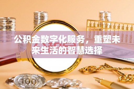 楠梓公积金数字化服务，重塑未来生活的智慧选择