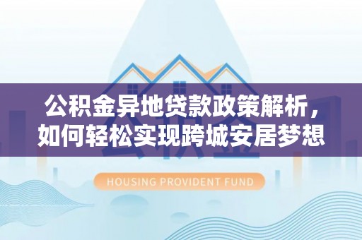 楠梓公积金异地贷款政策解析，如何轻松实现跨城安居梦想