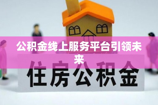 楠梓公积金线上服务平台引领未来