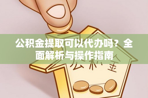 楠梓公积金提取可以代办吗？全面解析与操作指南