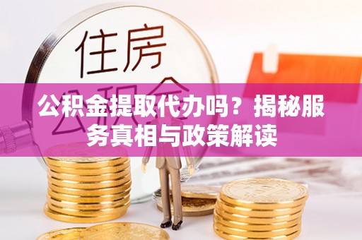 楠梓公积金提取代办吗？揭秘服务真相与政策解读
