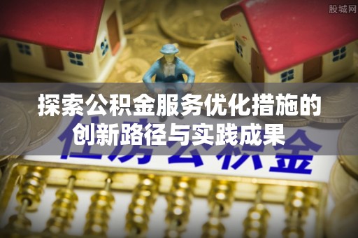 楠梓探索公积金服务优化措施的创新路径与实践成果