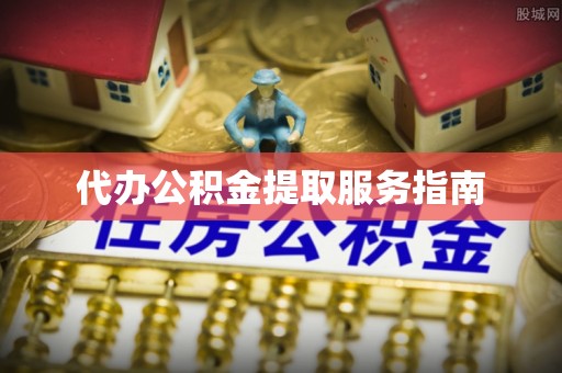 楠梓代办公积金提取服务指南